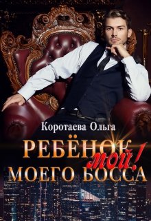 «Ребенок (мой) моего босса» Ольга Коротаева