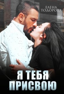 «Я тебя присвою» Елена Тодорова