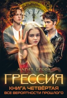 «Грессия. Книга четвёртая. Все Вероятности Прошлого.» Мария Ерова