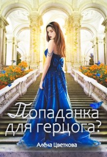 «Попаданка для герцога?» Алёна Цветкова