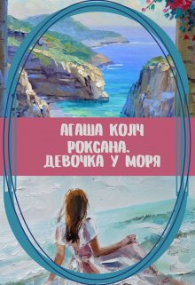 «Роксана. Девочка у моря» Агаша Колч