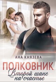 «Полковник. Второй шанс на счастье» Князева Анастасия