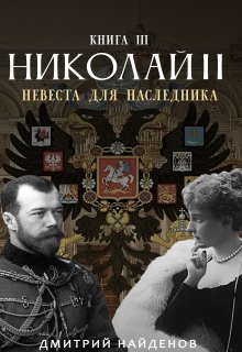 «Николай Второй. Невеста для наследника. Книга третья.» Дмитрий Найденов