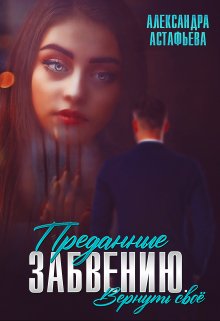 «Преданные забвению. Вернуть своё» Александра Астафьева