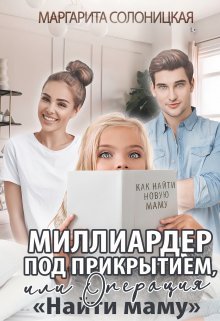 «Миллиардер под прикрытием,  или Операция «Найти маму»» Маргарита Солоницкая