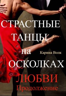 «Страстные Танцы на Осколках Любви. Продолжение» Карина Волк