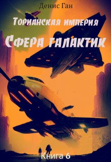 «Торианская империя. Книга 6. Сфера галактик.» Денис Ган