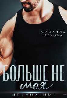 «Больше не моя. Искупление» Юлианна Орлова