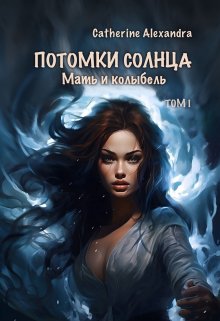 «Потомки Солнца. Том 1. Мать и Колыбель» Catherine Alexandra