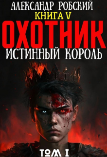 «Охотник 5: Истинный Король Том 1» Александр Робский