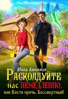 «Расколдуйте нас немедленно, или Кости прочь, Бессмертный!» Мила Любимая