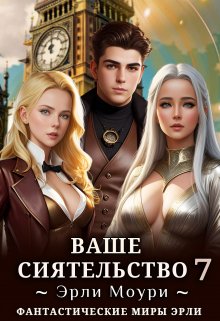 «Ваше Сиятельство 7 (+иллюстрации)» Эрли Моури