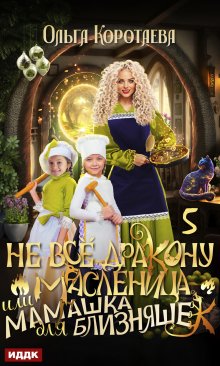 «Не всё дракону масленица, или Мамашка для близняшек. Серия 5» ИДДК