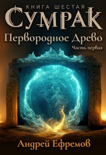 «Сумрак-6. Первородное древо. Часть Первая» Андрей Ефремов