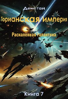 «Торианская империя. Раскалённая галактика. Книга 7» Денис Ган