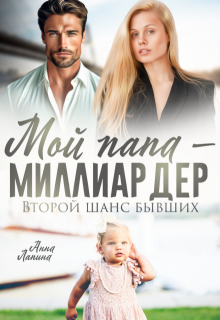 «Мой папа — миллиардер. Второй шанс бывших» Анна Лапина