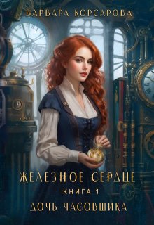 «Железное сердце. Книга 1. Дочь часовщика» Варвара Корсарова