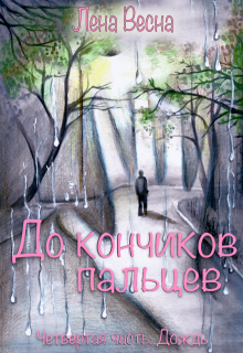 «До кончиков пальцев. Четвёртая часть. Дождь» Лена Весна (Сергеева Елена)