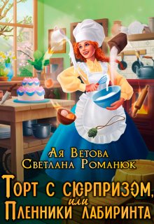 «Торт с сюрпризом, или Пленники лабиринта» Ая Ветова