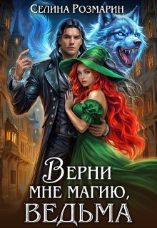 «Верни мне магию, ведьма» Селина Розмарин