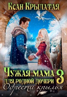 «Чужая мама для родной дочери 3. Обрести крылья» Ксан Крылатая