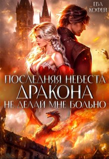 «Последняя невеста Дракона. Не делай мне больно» Ева Кофей