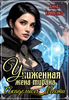 «Униженная жена тирана. Академия Мести» Анна Кривенко