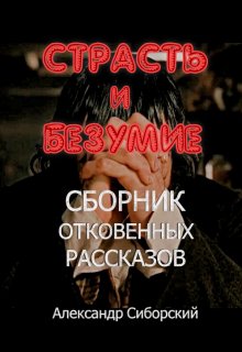 «Страсть И Безумие Сборник Откровенных Рассказов» Александр Сиборский