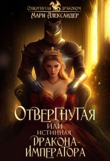 «Отвергнутая или Истинная Дракона Императора» Мари Александер