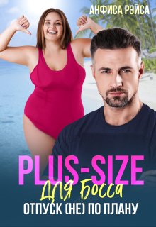 «Plus-size для босса. Отпуск (не) по плану» Анфиса Рэйса